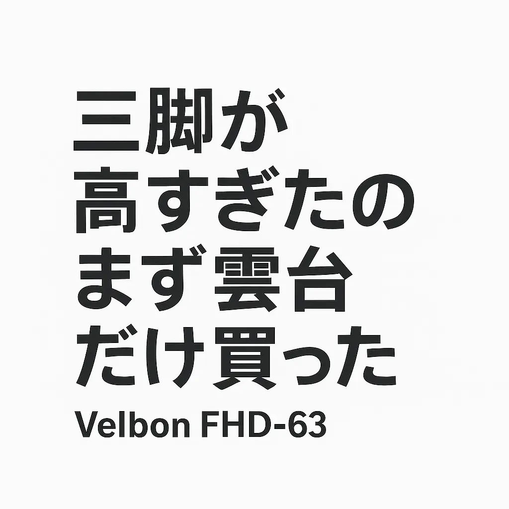 三脚が高すぎたため雲台だけ購入した話｜Velbon FHD-63